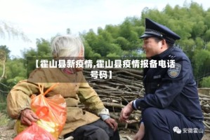 【霍山县新疫情,霍山县疫情报备电话号码】