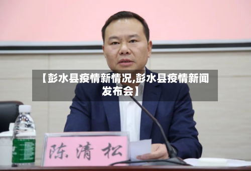 【彭水县疫情新情况,彭水县疫情新闻发布会】-第1张图片