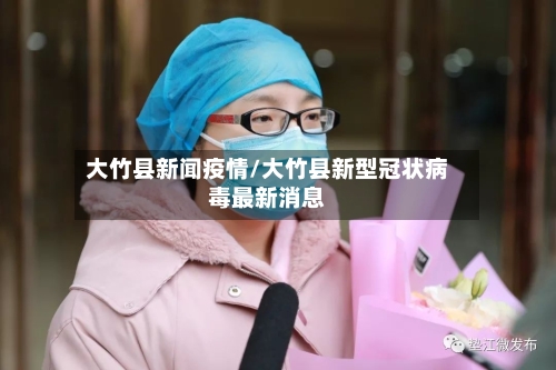 大竹县新闻疫情/大竹县新型冠状病毒最新消息-第2张图片
