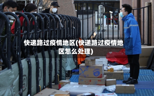 快递路过疫情地区(快递路过疫情地区怎么处理)-第3张图片