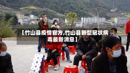 【竹山县疫情官方,竹山县新型冠状病毒最新消息】-第3张图片