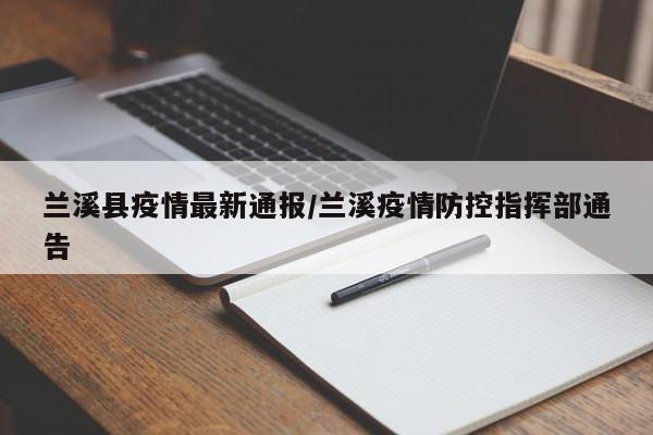兰溪县疫情最新通报/兰溪疫情防控指挥部通告