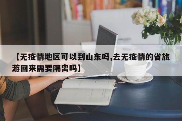 【无疫情地区可以到山东吗,去无疫情的省旅游回来需要隔离吗】
