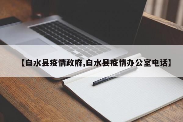 【白水县疫情政府,白水县疫情办公室电话】